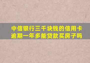 中信银行三千块钱的信用卡逾期一年多能贷款买房子吗