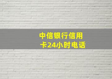 中信银行信用卡24小时电话