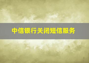 中信银行关闭短信服务