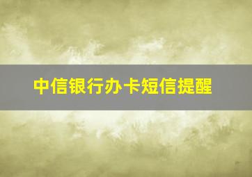 中信银行办卡短信提醒