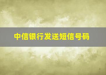 中信银行发送短信号码