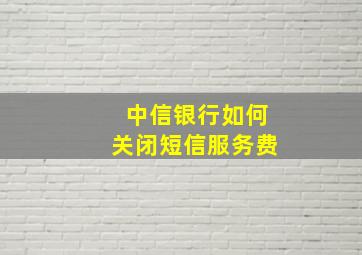 中信银行如何关闭短信服务费