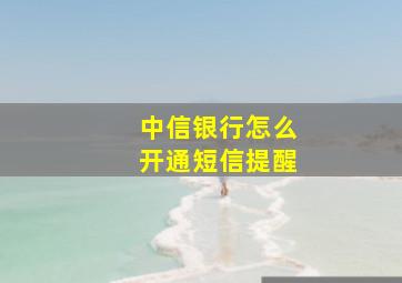 中信银行怎么开通短信提醒