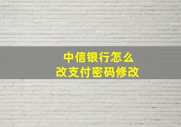 中信银行怎么改支付密码修改