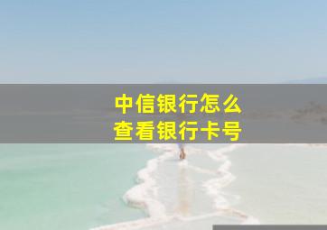 中信银行怎么查看银行卡号