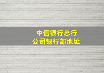 中信银行总行公司银行部地址