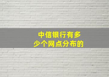 中信银行有多少个网点分布的