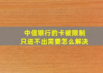 中信银行的卡被限制只进不出需要怎么解决