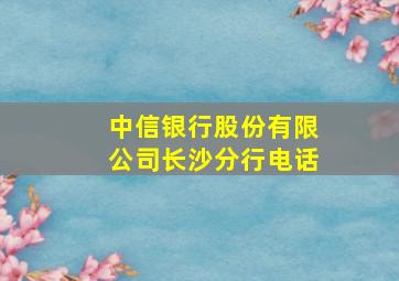 中信银行股份有限公司长沙分行电话