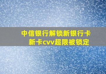 中信银行解锁新银行卡新卡cvv超限被锁定