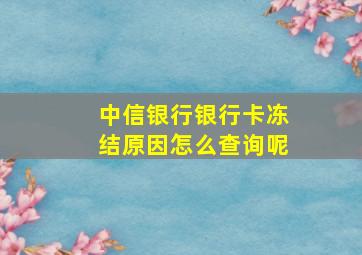 中信银行银行卡冻结原因怎么查询呢