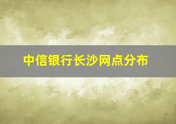 中信银行长沙网点分布