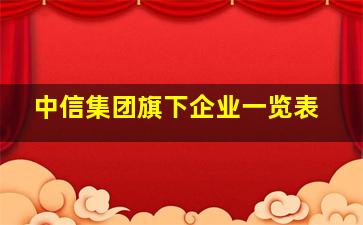 中信集团旗下企业一览表