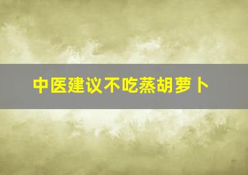 中医建议不吃蒸胡萝卜