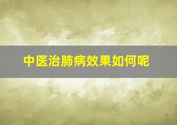 中医治肺病效果如何呢