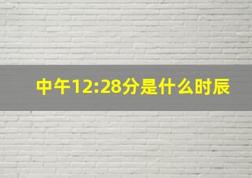 中午12:28分是什么时辰