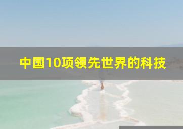 中国10项领先世界的科技