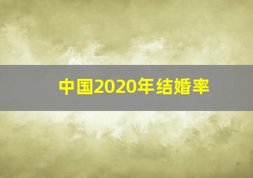 中国2020年结婚率