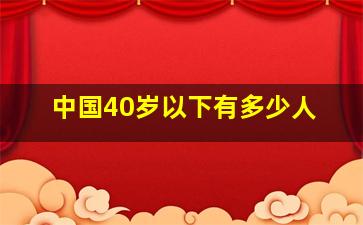 中国40岁以下有多少人