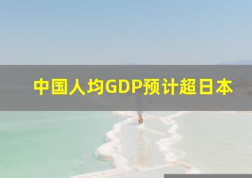 中国人均GDP预计超日本