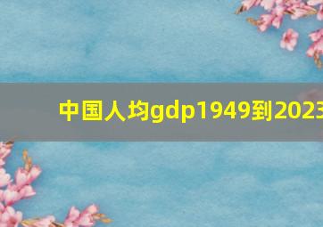 中国人均gdp1949到2023