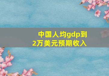 中国人均gdp到2万美元预期收入