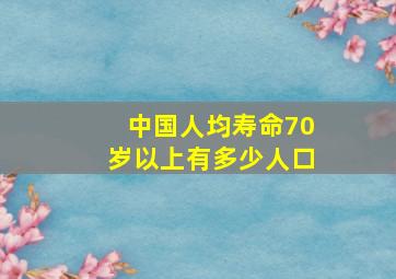 中国人均寿命70岁以上有多少人口