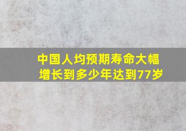 中国人均预期寿命大幅增长到多少年达到77岁