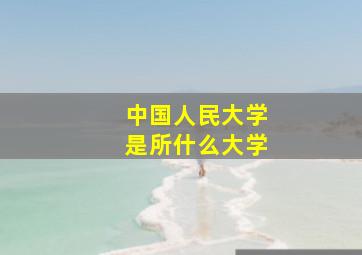 中国人民大学是所什么大学