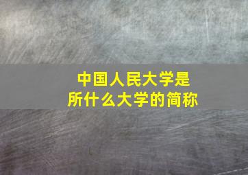 中国人民大学是所什么大学的简称