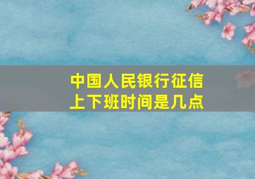 中国人民银行征信上下班时间是几点