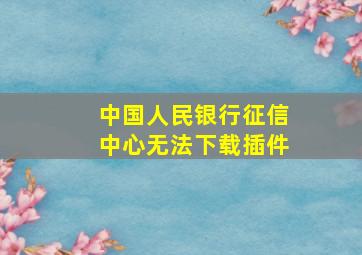 中国人民银行征信中心无法下载插件