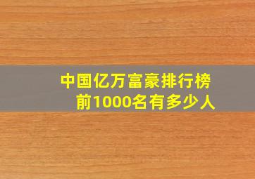 中国亿万富豪排行榜前1000名有多少人