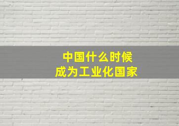 中国什么时候成为工业化国家