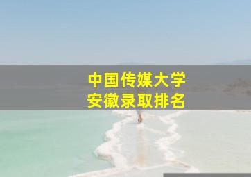 中国传媒大学安徽录取排名