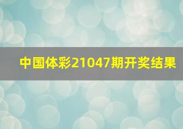 中国体彩21047期开奖结果