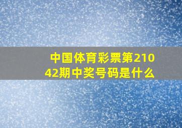 中国体育彩票第21042期中奖号码是什么