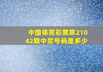 中国体育彩票第21042期中奖号码是多少