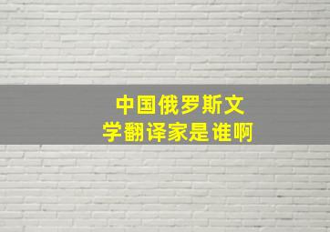 中国俄罗斯文学翻译家是谁啊