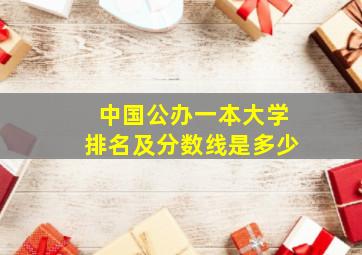 中国公办一本大学排名及分数线是多少