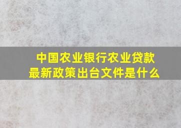 中国农业银行农业贷款最新政策出台文件是什么