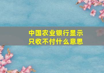 中国农业银行显示只收不付什么意思