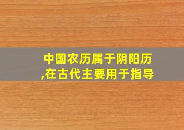 中国农历属于阴阳历,在古代主要用于指导