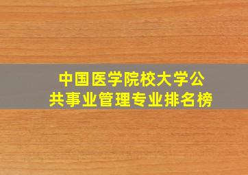 中国医学院校大学公共事业管理专业排名榜