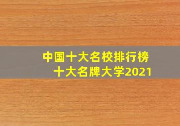 中国十大名校排行榜十大名牌大学2021