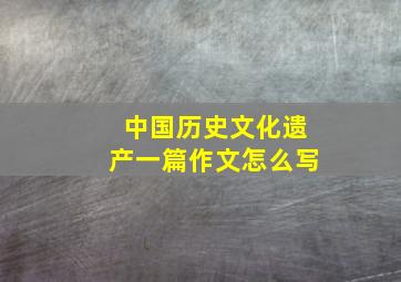 中国历史文化遗产一篇作文怎么写