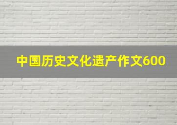 中国历史文化遗产作文600