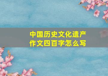 中国历史文化遗产作文四百字怎么写