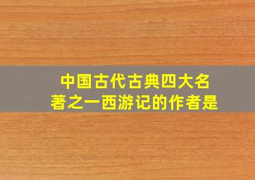 中国古代古典四大名著之一西游记的作者是