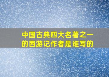 中国古典四大名著之一的西游记作者是谁写的